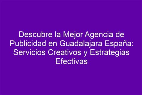 Descubre la Mejor Agencia de Publicidad en Guadalajara España