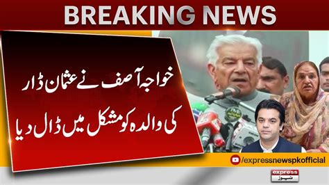 Khawaja Asif Put Usman Dar S Mother In Trouble Express News YouTube