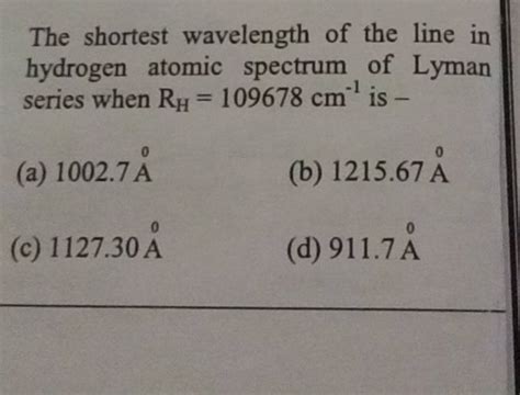 The Shortest Wavelength Of The Line In Hydrogen Atomic Spectrum Of Lyman