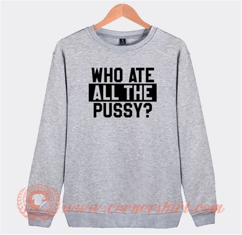 Who Ate All The Pussy Sweatshirt On Sale Cornershirt