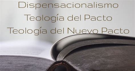 Dispensacionalismo Teología del Pacto y Teología del Nuevo Pacto