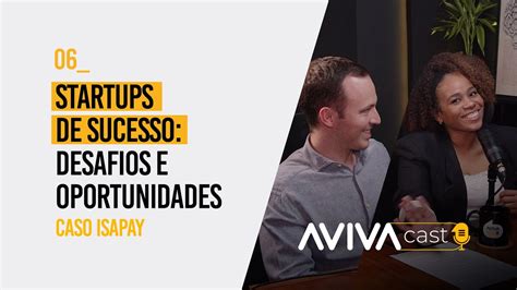 Startups De Sucesso Desafios E Oportunidades Caso Isapay Avivacast