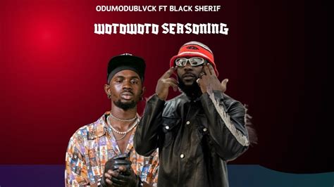 Odumodublvck Ft Black Sherif Wotowoto Seasoning Lyrics Pzo Youtube