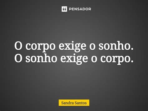 ⁠o Corpo Exige O Sonho O Sonho Exige Sandra Santos Pensador