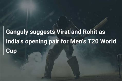 Ganguly Suggests Virat And Rohit As India S Opening Pair For Men S T20