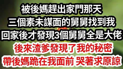 被後媽趕出家門那天，三個素未謀面的舅舅找到我。 我跟舅舅回家後，才發現三個舅舅全都是大佬。後來渣爹發現了我的秘密，帶著後媽跪在我面前，哭著求我原諒。為人處世 生活經驗 情感故事