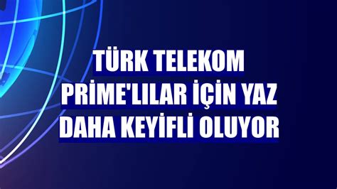 Türk Telekom Prime lılar için yaz daha keyifli oluyor Ekonomi Haberleri