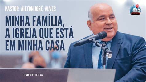 Pr Ailton Jos Alves K Minha Fam Lia A Igreja Que Est Em Minha