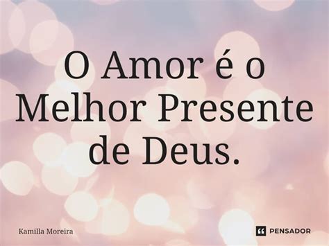 ⁠o Amor é O Melhor Presente De Deus Kamilla Moreira Pensador