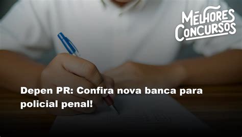 Depen Pr Confira Nova Banca Para Policial Penal