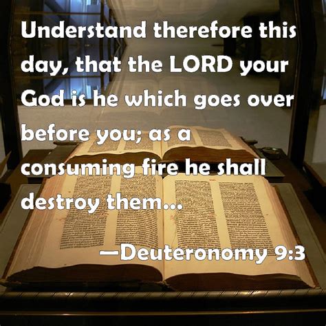 Deuteronomy 9:3 Understand therefore this day, that the LORD your God is he which goes over ...