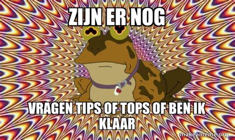 Zijn Er Nog Vragen Tips Of Tops Of Ben Ik Klaar Hypnotoad Meme Generator