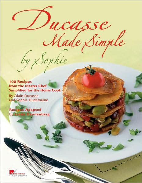 Ducasse Made Simple by Sophie: 100 Recipes from the Master Chef ...