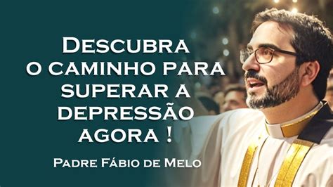 Qual O Caminho Para Superar A DepressÃo Padre FÁbio De Melo Youtube