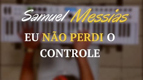 Samuel Messias Eu N O Perdi O Controle Piano Cover Youtube