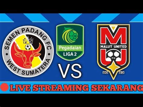 Live Sekarang Semen Padang Vs Malut United Leg Semifinal