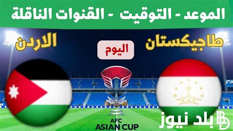 في دور ال8 موعد مباراة الاردن وطاجيكستان في كأس آسيا اليوم الجمعة 22