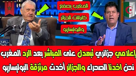 إعلامي جزائري تبهدل على المباشر بعد الرد المغرب نحن اخدنا الصحراء والجزائر أخدت مرتزقة