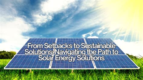 From Setbacks to Sustainable Solutions: Navigating the Path to Solar Energy Solutions