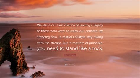 Kevin Costner Quote We Stand Our Best Chance Of Leaving A Legacy To