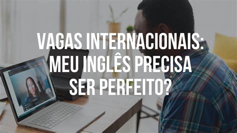 Vagas Internacionais - Vagas internacionais: Meu inglês precisa ser perfeito? | Felipe Elia