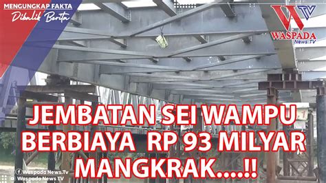 Jembatan Sei Wampu Berbiaya Rp Milyar Mangkrak Waspada News