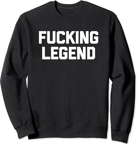 Fucking Legend T Shirt Funny Saying Sarcastic Novelty Cool Sweatshirt Clothing