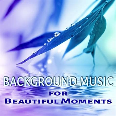 Background Music For Beautiful Moments Instrumental Sounds Of Nature