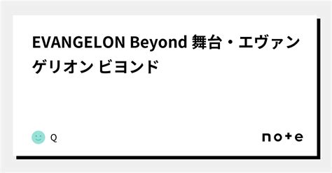 Evangelon Beyond 舞台・エヴァンゲリオン ビヨンド｜q