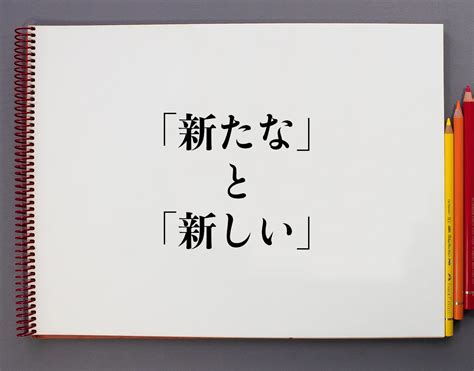 「新たな」と「新しい」の違いとは？分かりやすく解釈 意味解説辞典