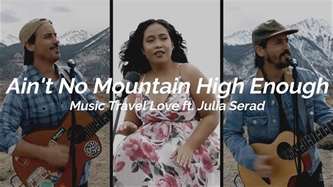 Aint No Mountain High Enough Music Travel Love Ft Julia Serad