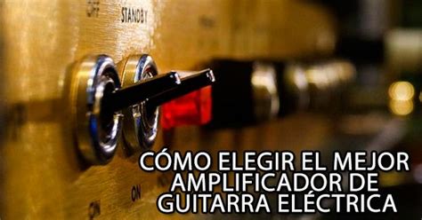 C Mo Elegir El Mejor Amplificador De Guitarra El Ctrica