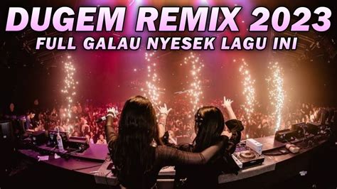 Dj Dugem Remix 2023 Full Galau Nyesek Lagu Ini Dj Dugem Paling