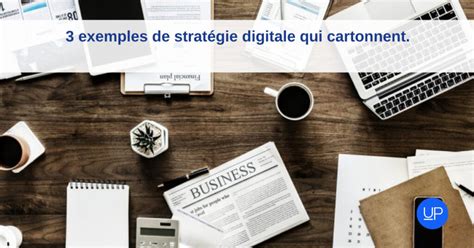 3 Exemples De Stratégie Digitale Qui Cartonnent Upmybiz