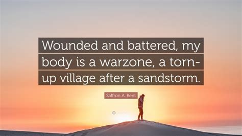 Saffron A Kent Quote Wounded And Battered My Body Is A Warzone A