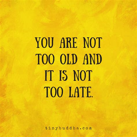 You Are Not Too Old And Its Not Too Late