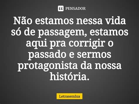 Não Estamos Nessa Vida Só De Passagem Letrasemlua Pensador