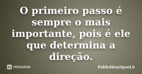 O primeiro passo é sempre o mais PabloHenriqueLS Pensador