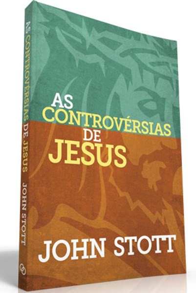 As Controvérsias De Jesus John Stott