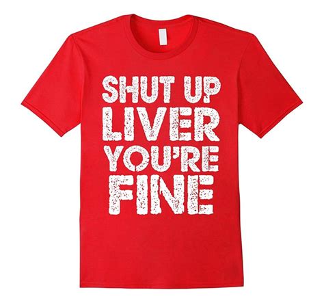 Shut Up Liver Youre Fine T Shirt T Shirt Tee Shirt Drinking T Shirt