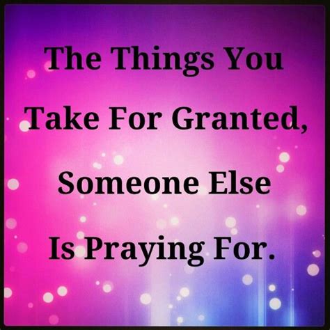 The Things You Take For Granted Someone Else Is Praying For Quote On