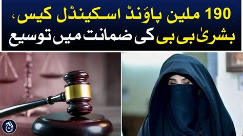 190 Million Pounds Scam Case Bushra Bibi S Bail Extended Aaj News