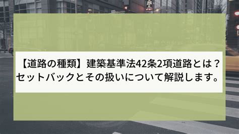 【道路の種類】建築基準法42条2項道路とは？セットバックとその扱いについて解説します。 不動産の窓口