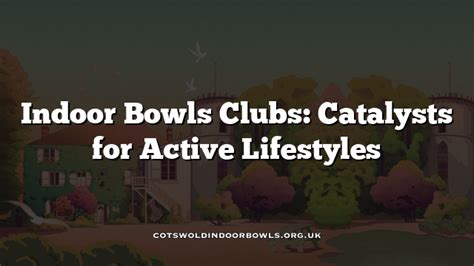 Indoor Bowls Clubs: Catalysts for Active Lifestyles Cotswolds Bowls Hub