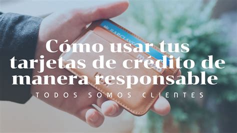 Todos Somos Clientes Cómo Usar Tus Tarjetas De Crédito De Manera