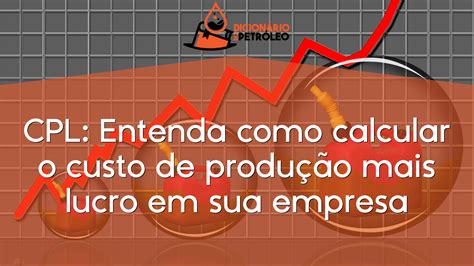 CPL Entenda como calcular o custo de produção mais lucro em sua empresa