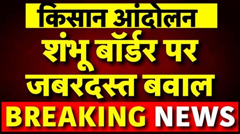 Farmer Protest Live Updates Shambhu Border पर कसन क जमकर बवल