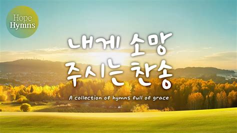 Best Hymns 내게 소망 주시는 찬송 찬송가모음 은혜 찬송찬송가연속듣기찬송가 찬송hymns가정예배