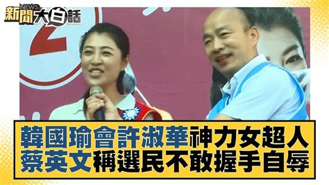 韓國瑜會許淑華神力女超人 蔡英文稱選民不敢握手自辱 新聞大白話 20221030 Youtube