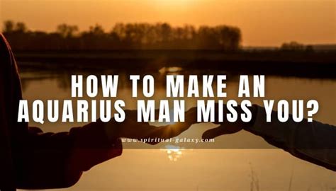 How To Make An Aquarius Man Miss You Drive Him Crazy Spiritual